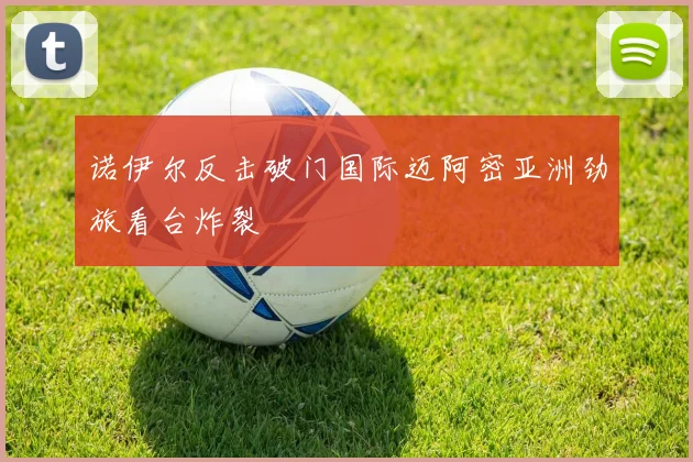 诺伊尔反击破门国际迈阿密亚洲劲旅看台炸裂