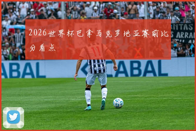 2026世界杯巴拿马克罗地亚赛前比分看点