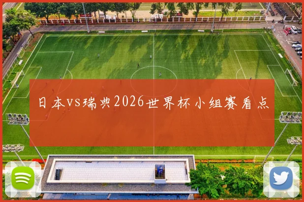 日本vs瑞典2026世界杯小组赛看点