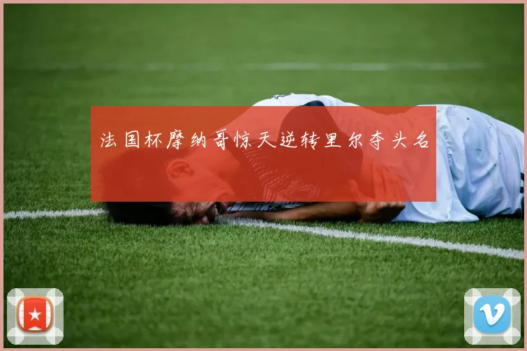 法国杯摩纳哥惊天逆转里尔夺头名