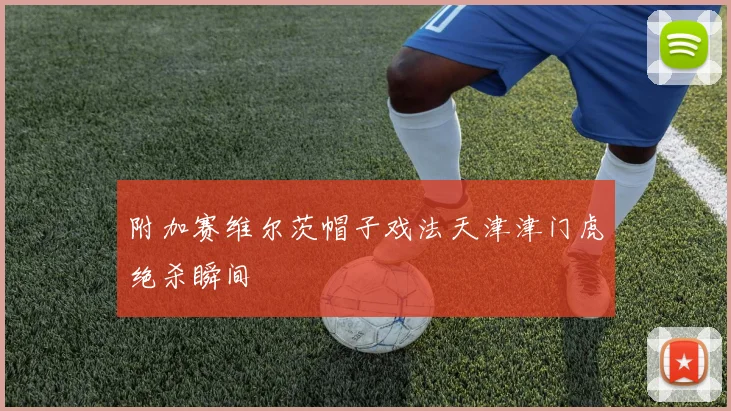 附加赛维尔茨帽子戏法天津津门虎绝杀瞬间