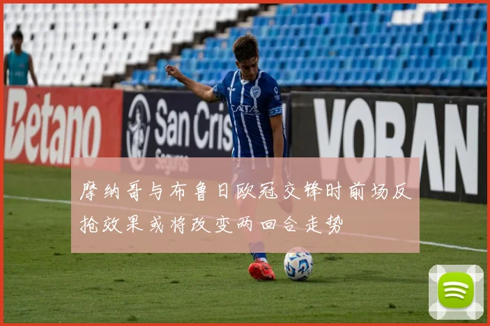 摩纳哥与布鲁日欧冠交锋时前场反抢效果或将改变两回合走势