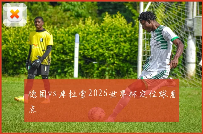 德国vs库拉索2026世界杯定位球看点