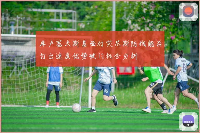 库卢塞夫斯基面对突尼斯防线能否打出速度优势破门机会分析