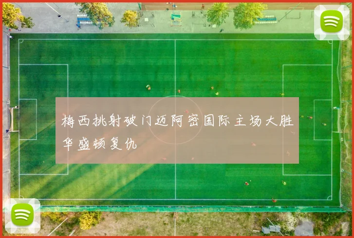 梅西挑射破门迈阿密国际主场大胜华盛顿复仇