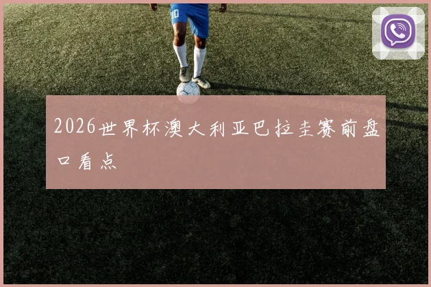 2026世界杯澳大利亚巴拉圭赛前盘口看点