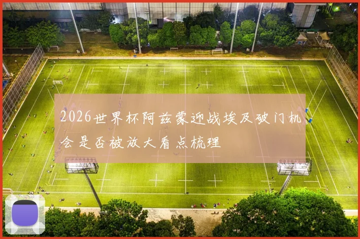 2026世界杯阿兹蒙迎战埃及破门机会是否被放大看点梳理
