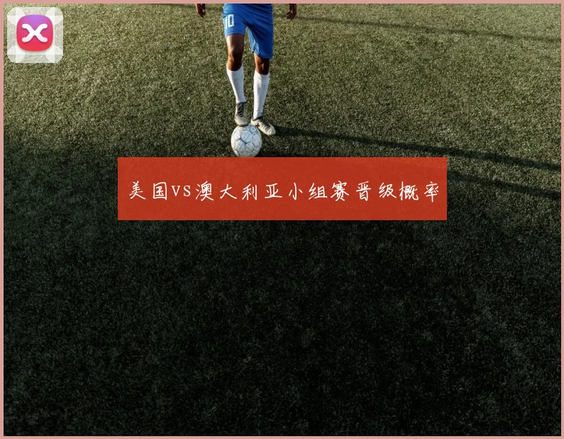 美国vs澳大利亚小组赛晋级概率