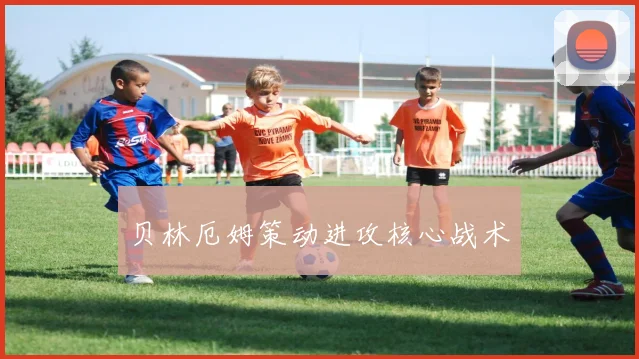 贝林厄姆策动进攻核心战术