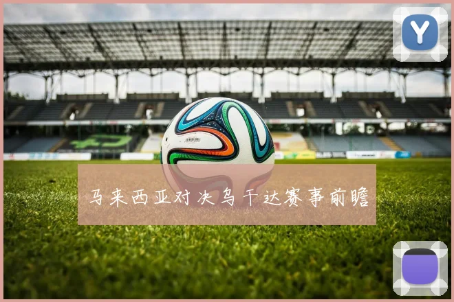 马来西亚对决乌干达赛事前瞻