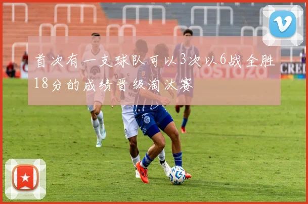 首次有一支球队可以3次以6战全胜18分的成绩晋级淘汰赛