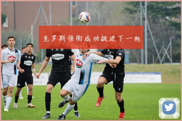 克罗斯领衔成功挺进下一轮