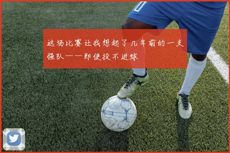 这场比赛让我想起了几年前的一支强队——即使投不进球