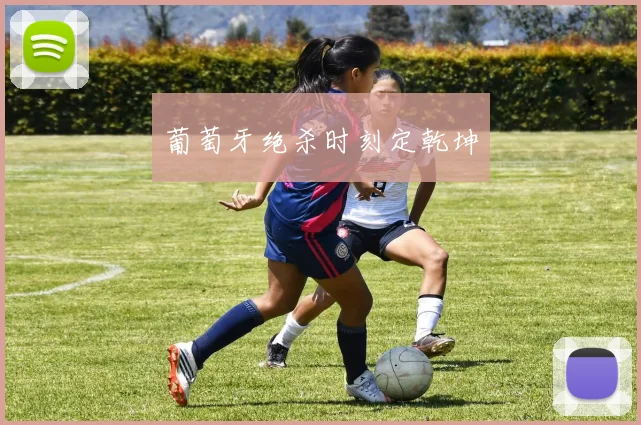 葡萄牙绝杀时刻定乾坤