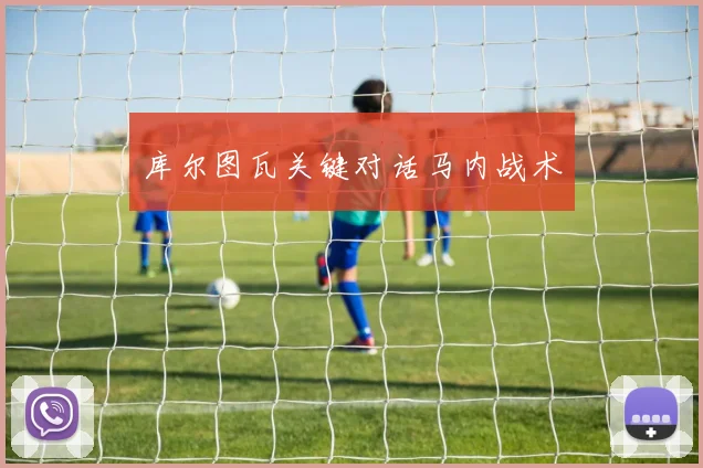 库尔图瓦关键对话马内战术