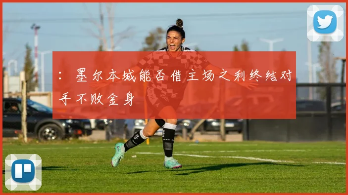 ：墨尔本城能否借主场之利终结对手不败金身