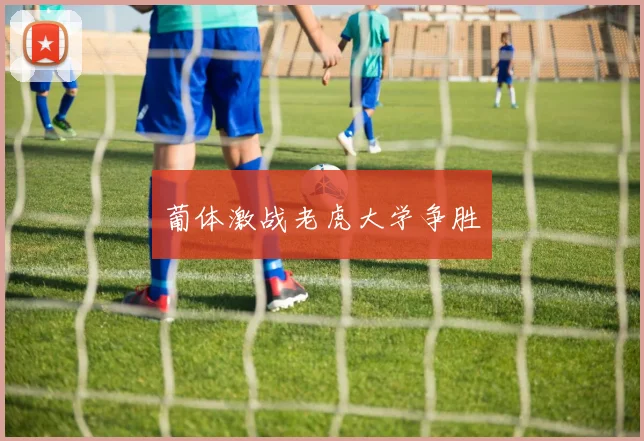 葡体激战老虎大学争胜
