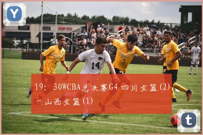 19：30WCBA总决赛G4 四川女篮(2) - 山西女篮(1)