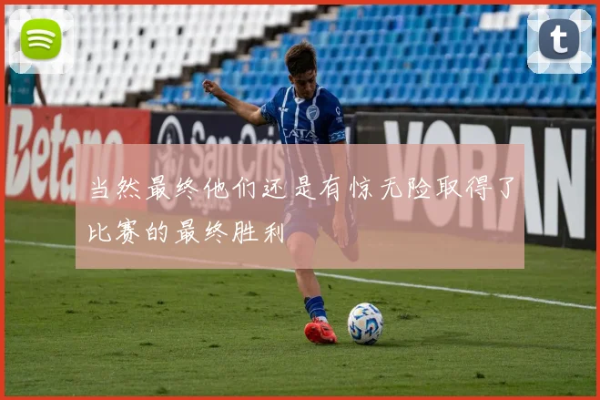 当然最终他们还是有惊无险取得了比赛的最终胜利