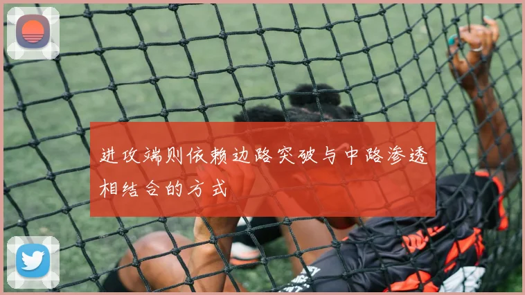 进攻端则依赖边路突破与中路渗透相结合的方式