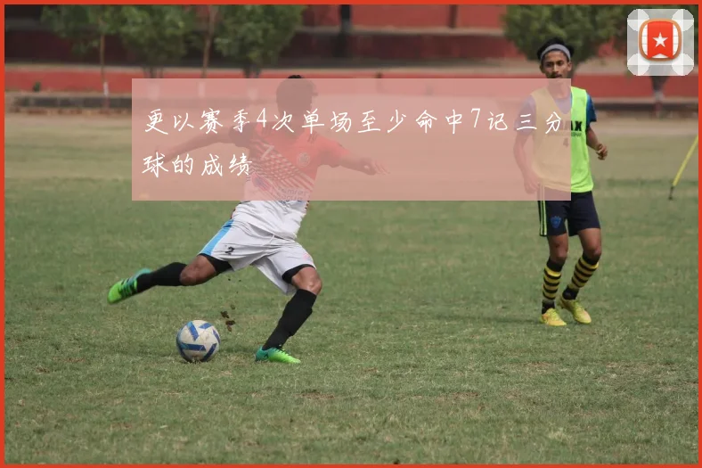 更以赛季4次单场至少命中7记三分球的成绩
