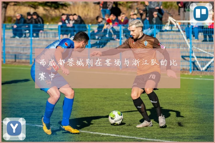 而成都蓉城则在客场与浙江队的比赛中