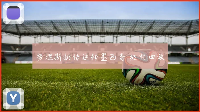 努涅斯挑传逆转墨西哥 经典回放
