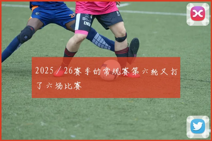 2025／26赛季的常规赛第六轮又打了六场比赛
