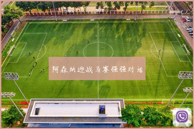 阿森纳迎战马赛强强对话
