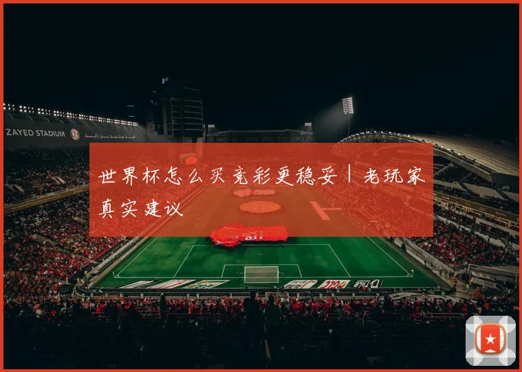 世界杯怎么买竞彩更稳妥｜老玩家真实建议