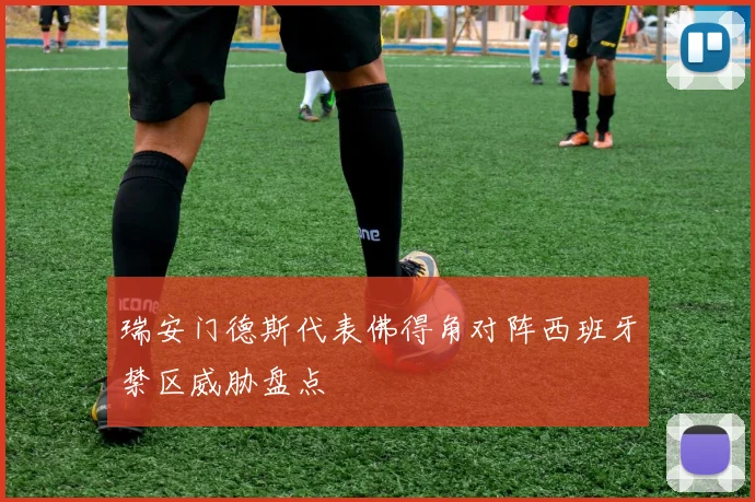 瑞安门德斯代表佛得角对阵西班牙禁区威胁盘点