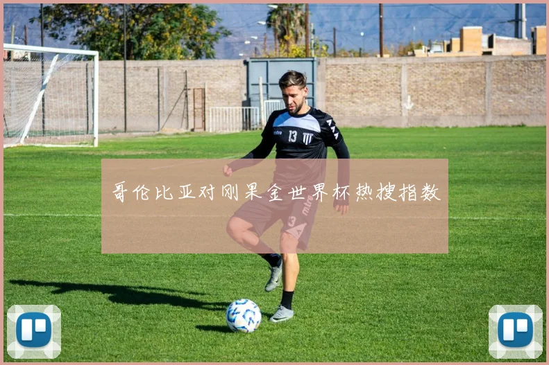 哥伦比亚对刚果金世界杯热搜指数