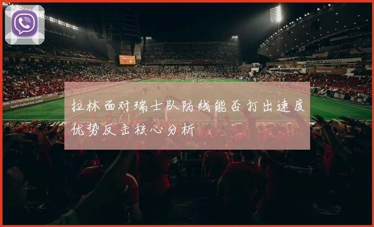 拉林面对瑞士队防线能否打出速度优势反击核心分析