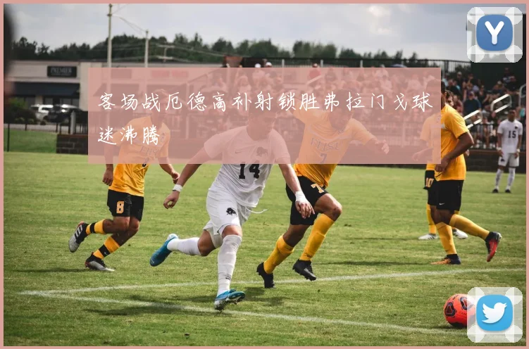 客场战厄德高补射锁胜弗拉门戈球迷沸腾