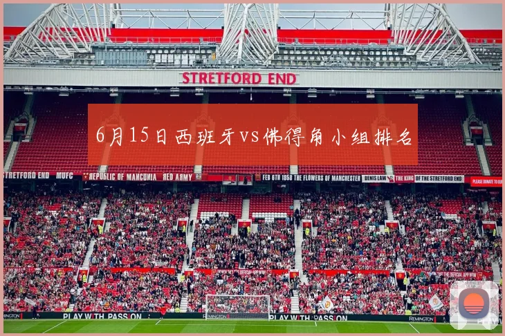 6月15日西班牙vs佛得角小组排名
