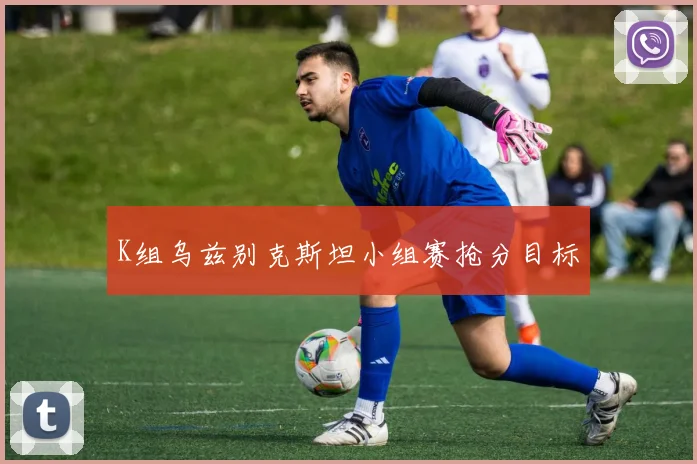 K组乌兹别克斯坦小组赛抢分目标