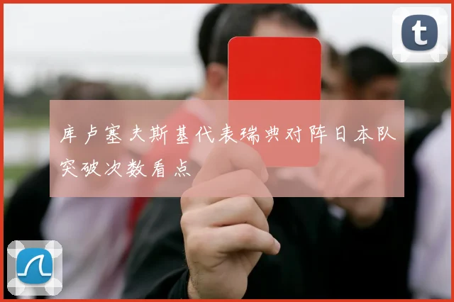 库卢塞夫斯基代表瑞典对阵日本队突破次数看点