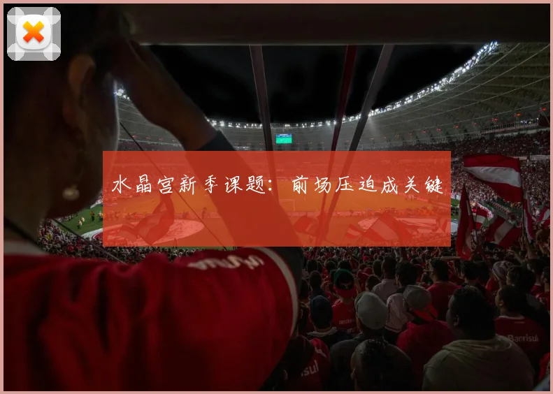水晶宫新季课题：前场压迫成关键