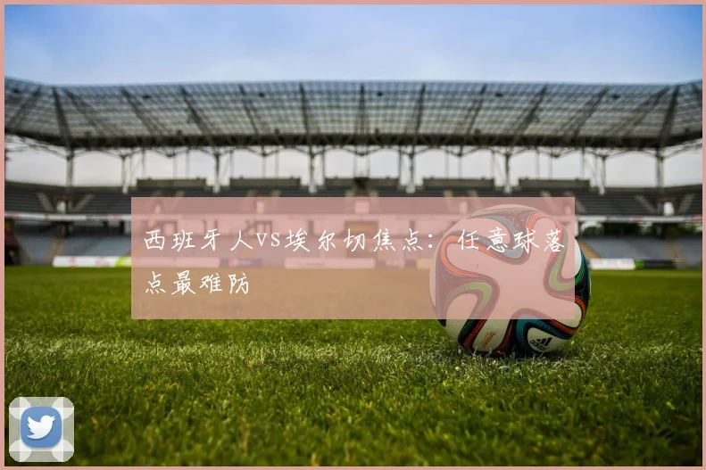西班牙人vs埃尔切焦点：任意球落点最难防
