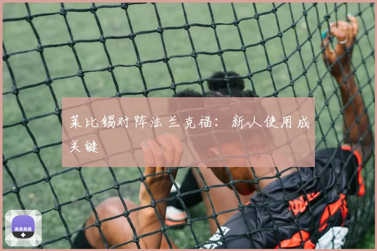 莱比锡对阵法兰克福：新人使用成关键