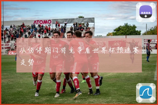 从伤停期门将竞争看世界杯预选赛走势
