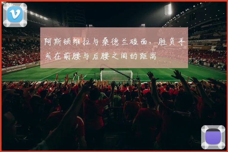 阿斯顿维拉与桑德兰碰面，胜负手或在前腰与后腰之间的距离