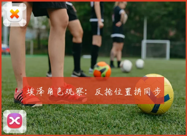 埃泽角色观察:反抢位置拼同步