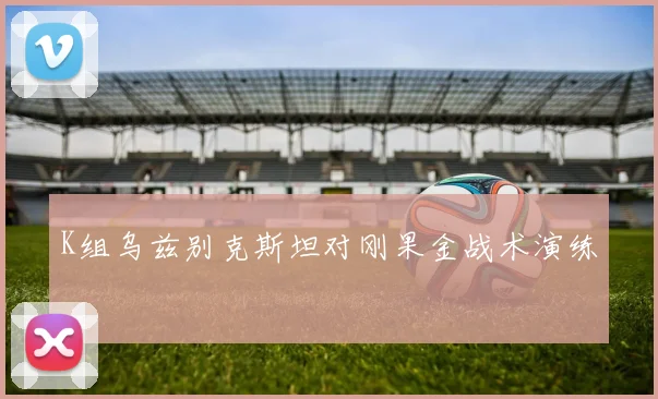 K组乌兹别克斯坦对刚果金战术演练