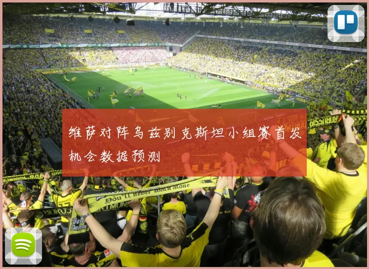 维萨对阵乌兹别克斯坦小组赛首发机会数据预测