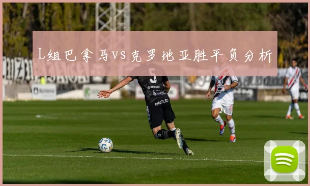 L组巴拿马vs克罗地亚胜平负分析