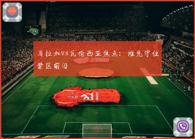 马拉加vs瓦伦西亚焦点:谁先守住禁区前沿