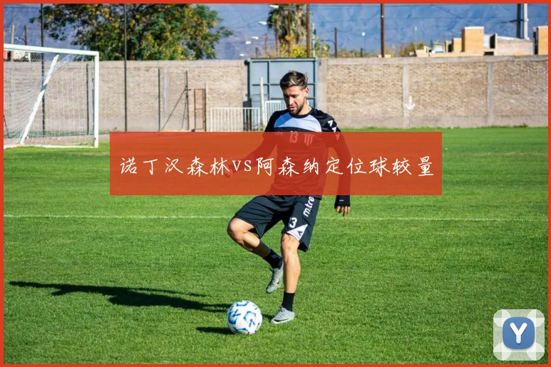 诺丁汉森林vs阿森纳定位球较量