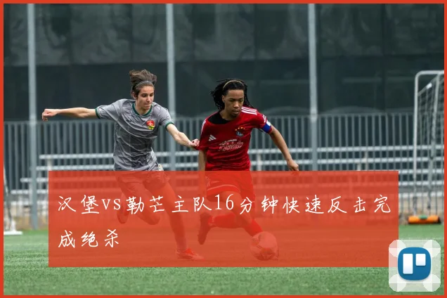 汉堡vs勒芒主队16分钟快速反击完成绝杀