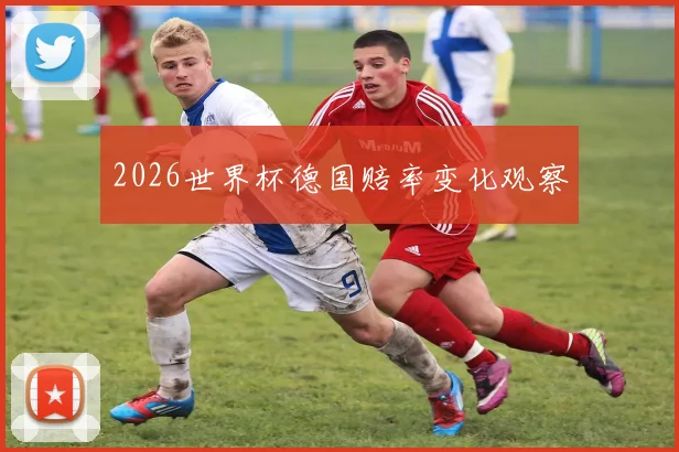 2026世界杯德国赔率变化观察